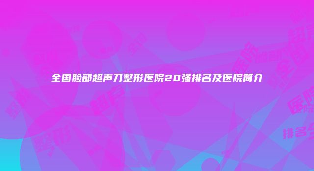 全国脸部超声刀整形医院20强排名及医院简介