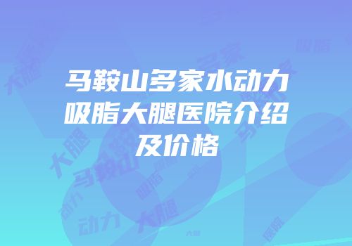 马鞍山多家水动力吸脂大腿医院介绍及价格