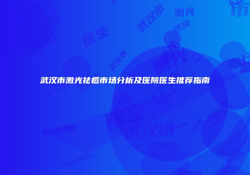 武汉市激光祛痘市场分析及医院医生推荐指南