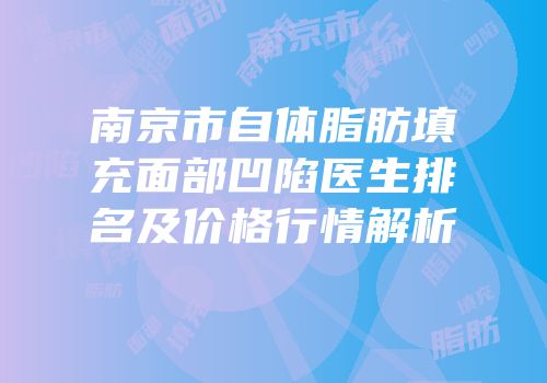 南京市自体脂肪填充面部凹陷医生排名及价格行情解析