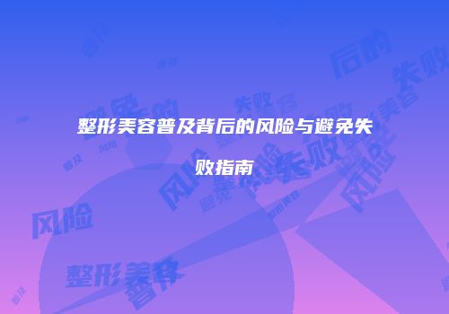 整形美容普及背后的风险与避免失败指南