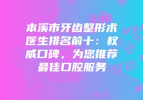 本溪市牙齿整形术医生排名前十：权威口碑，为您推荐最佳口腔服务