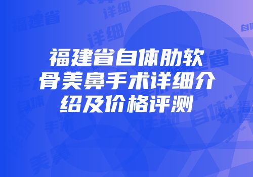 福建省自体肋软骨美鼻手术详细介绍及价格评测