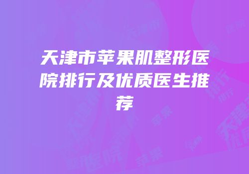 天津市苹果肌整形医院排行及优质医生推荐
