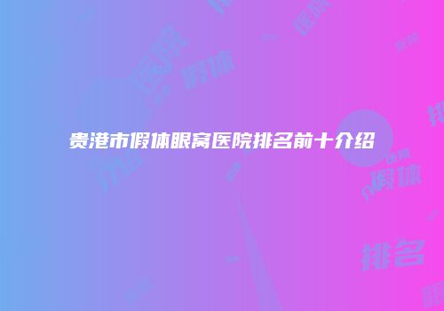 贵港市假体眼窝医院排名前十介绍
