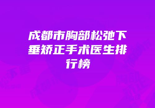 成都市胸部松弛下垂矫正手术医生排行榜