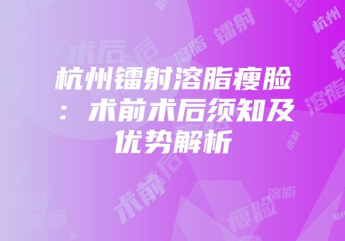 杭州镭射溶脂瘦脸：术前术后须知及优势解析
