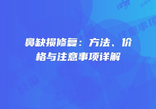 鼻缺损修复：方法、价格与注意事项详解