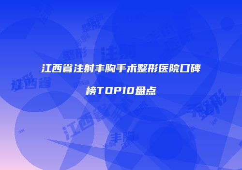 江西省注射丰胸手术整形医院口碑榜TOP10盘点