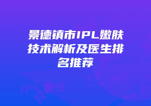 景德镇市IPL嫩肤技术解析及医生排名推荐