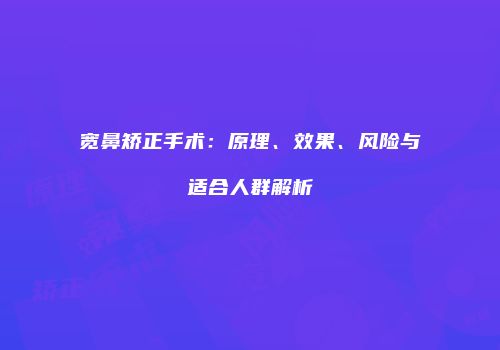 宽鼻矫正手术：原理、效果、风险与适合人群解析