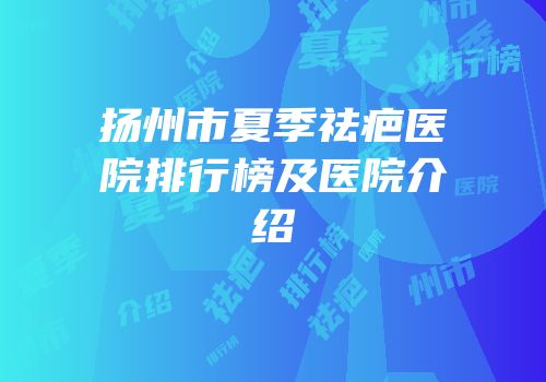 扬州市夏季祛疤医院排行榜及医院介绍
