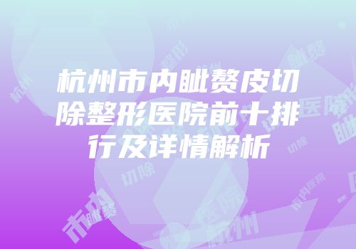 杭州市内眦赘皮切除整形医院前十排行及详情解析