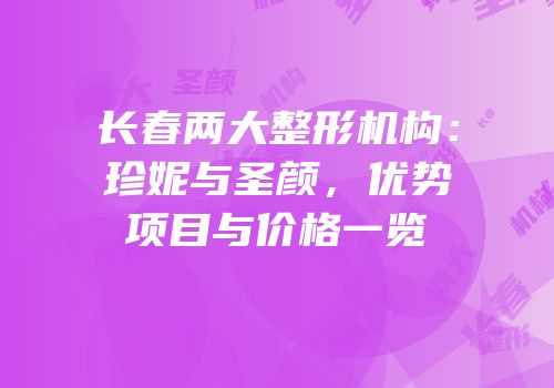 长春两大整形机构：珍妮与圣颜，优势项目与价格一览