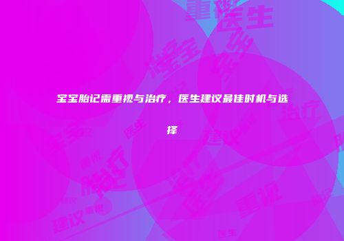 宝宝胎记需重视与治疗，医生建议最佳时机与选择