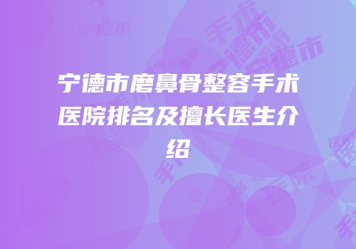 宁德市磨鼻骨整容手术医院排名及擅长医生介绍