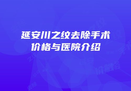 延安川之纹去除手术价格与医院介绍