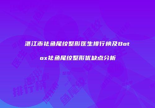 湛江市祛鱼尾纹整形医生排行榜及Botox祛鱼尾纹整形优缺点分析