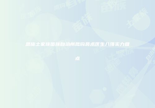 恩施土家族苗族自治州鹰钩鼻术医生八强实力盘点