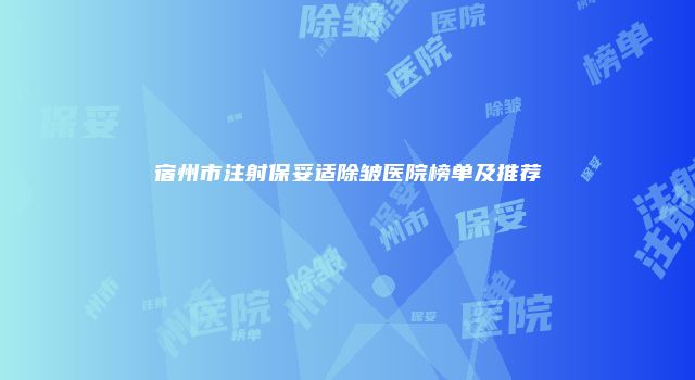 宿州市注射保妥适除皱医院榜单及推荐