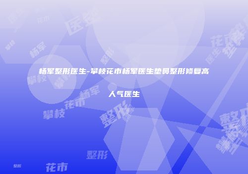 杨军整形医生-攀枝花市杨军医生垫鼻整形修复高人气医生