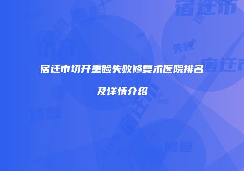 宿迁市切开重睑失败修复术医院排名及详情介绍