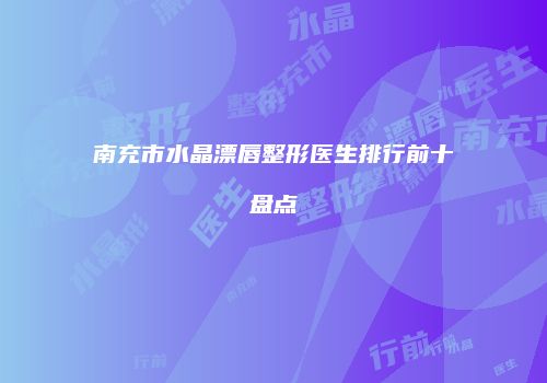 南充市水晶漂唇整形医生排行前十盘点