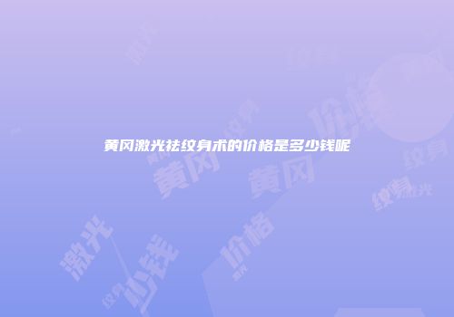 黄冈激光祛纹身术的价格是多少钱呢