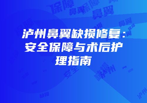 泸州鼻翼缺损修复：安全保障与术后护理指南