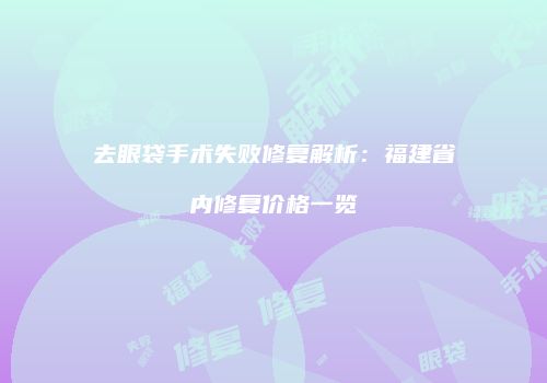 去眼袋手术失败修复解析：福建省内修复价格一览