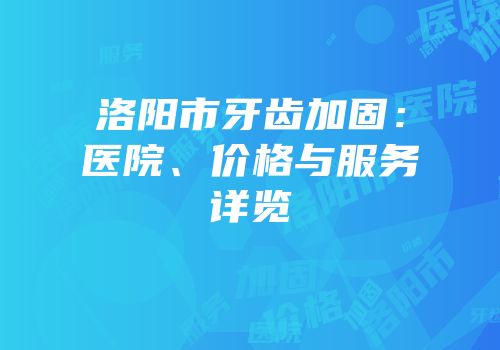 洛阳市牙齿加固：医院、价格与服务详览