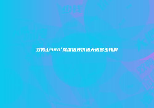 双鸭山360°深度洁牙价格大概多少钱啊