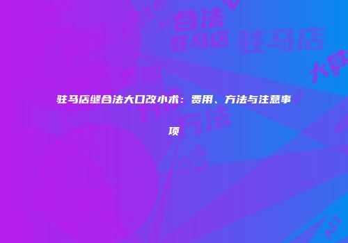 驻马店缝合法大口改小术：费用、方法与注意事项