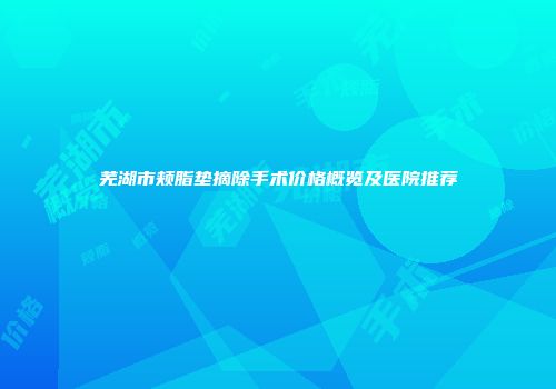 芜湖市颊脂垫摘除手术价格概览及医院推荐