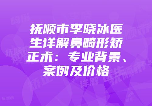 抚顺市李晓冰医生详解鼻畸形矫正术：专业背景、案例及价格