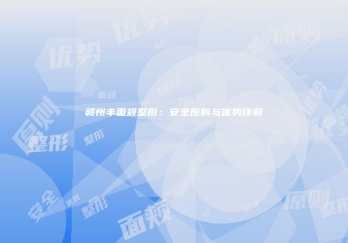 赣州丰面颊整形：安全原则与优势详解