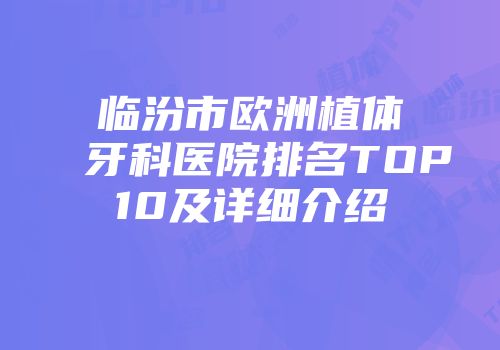 临汾市欧洲植体牙科医院排名TOP10及详细介绍