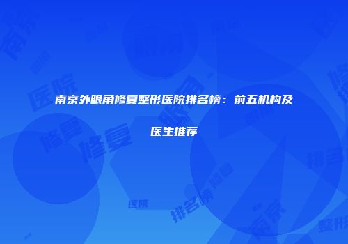 南京外眼角修复整形医院排名榜：前五机构及医生推荐