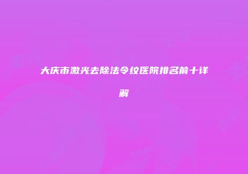大庆市激光去除法令纹医院排名前十详解