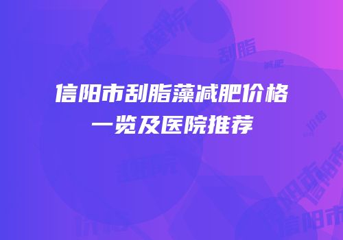 信阳市刮脂藻减肥价格一览及医院推荐
