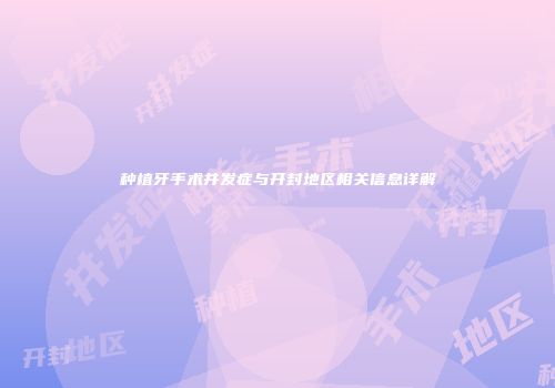 种植牙手术并发症与开封地区相关信息详解