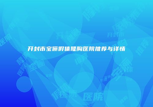开封市宝俪假体隆胸医院推荐与详情