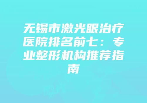 无锡市激光眼治疗医院排名前七：专业整形机构推荐指南