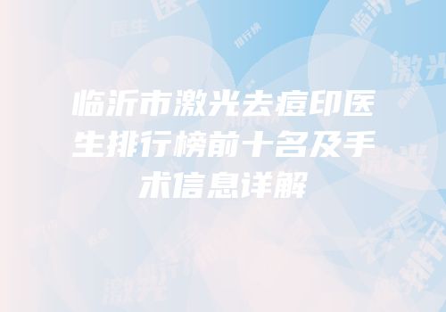 临沂市激光去痘印医生排行榜前十名及手术信息详解