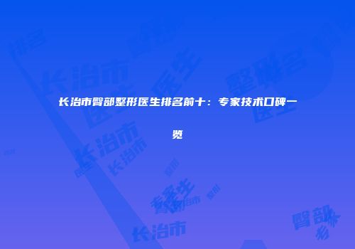 长治市臀部整形医生排名前十：专家技术口碑一览