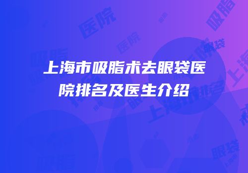 上海市吸脂术去眼袋医院排名及医生介绍