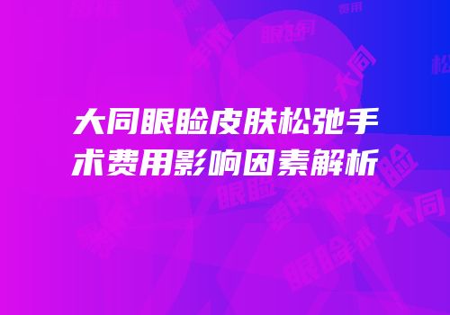 大同眼睑皮肤松弛手术费用影响因素解析