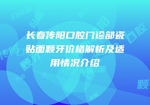 长春传阳口腔门诊部瓷贴面颗牙价格解析及适用情况介绍