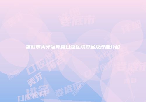 娄底市美牙冠修复口腔医院排名及详细介绍
