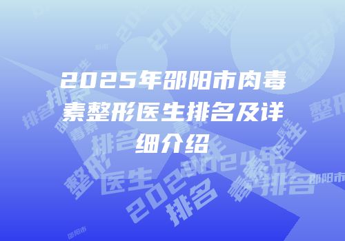 2025年邵阳市肉毒素整形医生排名及详细介绍